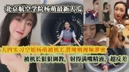 大四实习空姐杨萌被机长潜规则视频泄密，被机长射得满嘴精液 封面