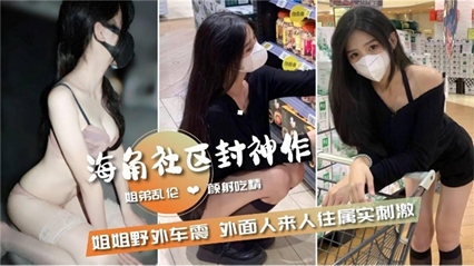 姐弟乱伦 和姐姐野外车震 外面人来人往属实刺激 真是会玩 封面