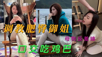 网爆快手模特被调教 肥臀御姐母狗反差婊口交吃鸡巴视频流出 封面
