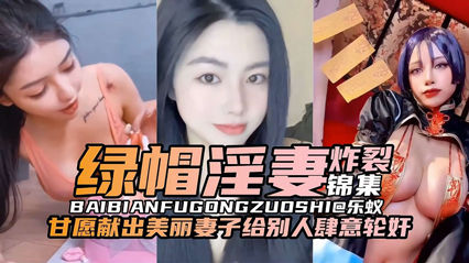 绿帽淫妻炸裂锦集 甘愿献出美丽的妻子给别人肆意轮奸 封面