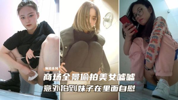 精选厕拍商场全景偷拍美女尿尿、意外拍到妹子在自慰