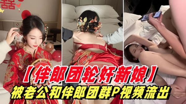 伴郎团强奸新娘被老公和伴郎团轮奸视频泄密！