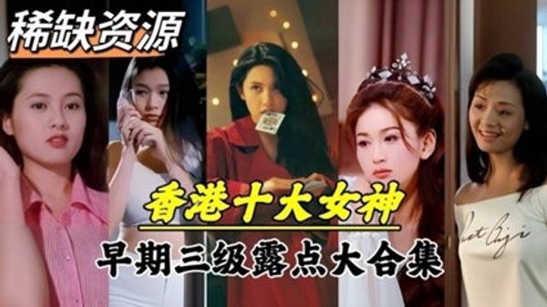 全网稀缺香港十大女神早期三级电影露点泄密资源合集 封面