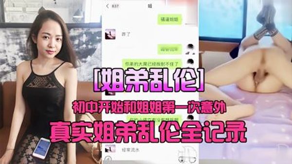 姐弟乱伦初中第一次和姐姐乱伦全纪录