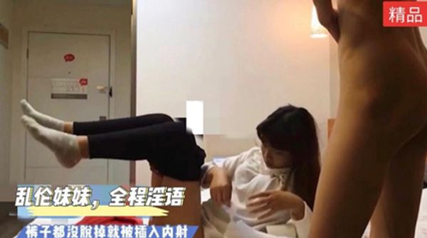 乱伦妹妹全程高能，淫语满天飞！裤子都没脱掉就插入 封面