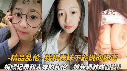 视频记录和表妹的乱伦被我调教成骚货 封面