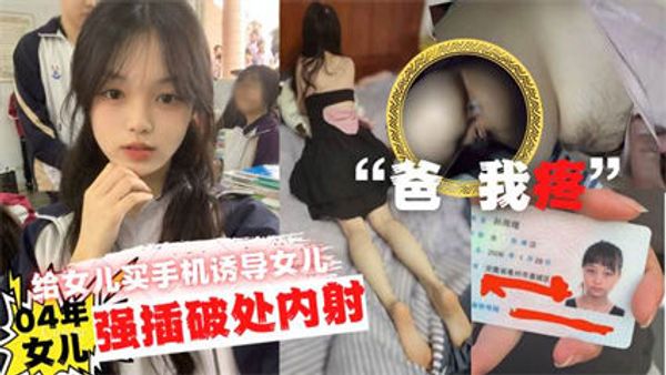 爸疼给女儿买手机诱导女儿口交最后强插破处内射 封面