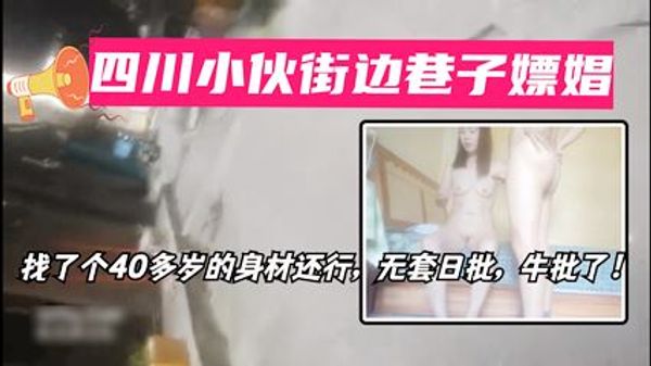 四川小伙街边巷子嫖娼实录 硬是说不带套