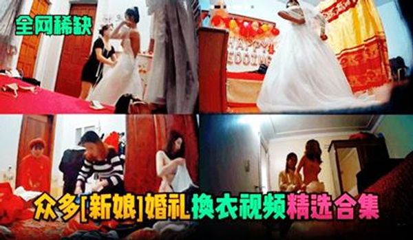 全网稀缺众多（新娘）婚礼换衣服视频精选合集