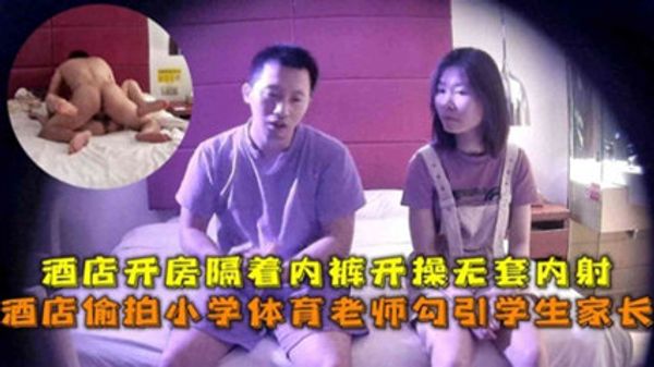 酒店偷拍小学体育老师勾引学生家长，酒店开房隔着内裤开操无套内射