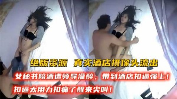 真实酒店摄像头偷拍女秘书被领导灌醉带到酒店抠逼强上