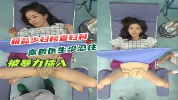 极品少妇检查妇科被禽兽医生暴力插入