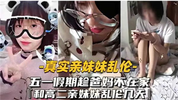 真实亲妹妹乱伦五一爸妈不在家跟高二亲妹妹乱伦几天 封面