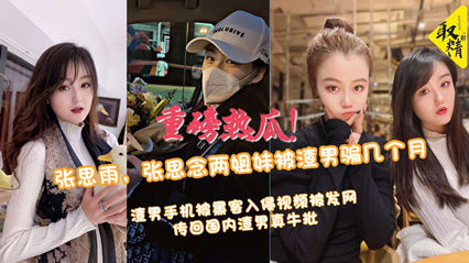 张思念两姐妹被渣男骗几个月渣男手机被黑客入侵视频被发外网 封面