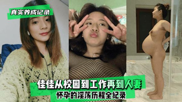 真实养成记录佳佳从校园到工作再到人妻怀孕的淫妇
