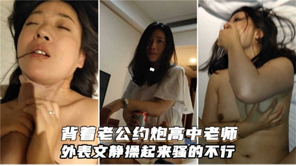 精品流出背着老公约炮高中老师，外表文静操起来骚的不行 封面