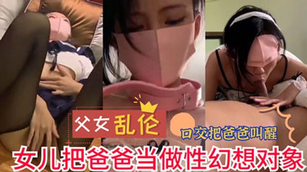 父女乱伦女儿把爸爸当做性幻想对象 实在是不堪入目
