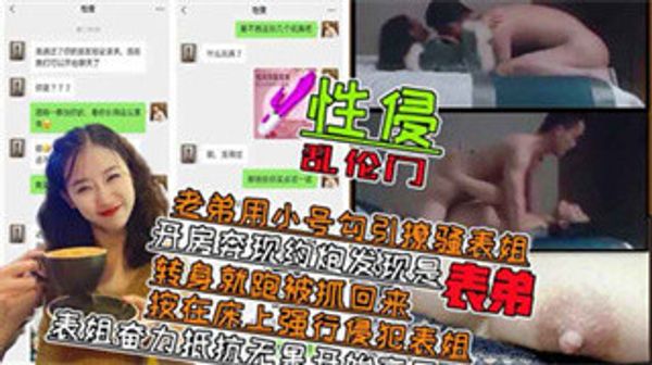 乱伦表姐 用小号聊天勾引表姐成功 酒店开房约炮发现是表弟 强行做爱