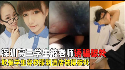 惊爆深圳高三学生被老师强行破处诱骗花季学生穿校服酒店学校啪啪 封面