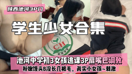 陕西池河3P门池河中学初三女孩逃课3p扇嘴巴调教 封面