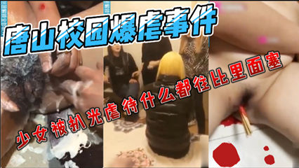 唐山校园暴虐时间少女被非人般的虐待 禁止校园暴力严惩施暴者！ 封面