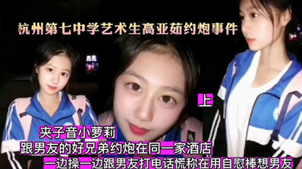 网爆杭州第七中学艺术生高亚茹约炮事件 背着男友偷情 封面