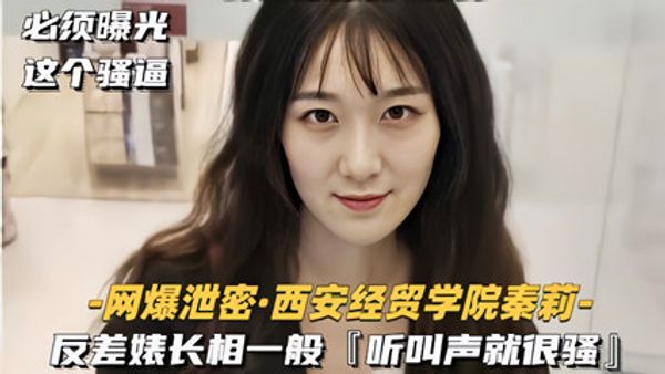 网爆流出西安经贸学院『秦莉』反差婊性爱视频 长相一般听叫声就很骚 封面