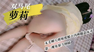 双马尾萝莉无毛嫩穴萌妹纸脱下内裤随便玩弄,第一视角暴力抽插 封面
