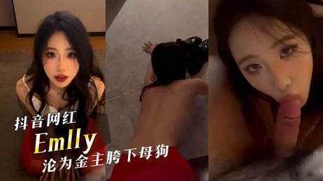 网红黑料抖音大网红emlly，沦为金主胯下母狗，激情口交的模样真欠操