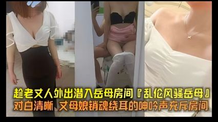 真实乱伦趁岳父外出 偷偷潜入岳父房间乱伦岳母，岳母的销魂呻吟声充斥着整个房间