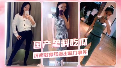 网曝黑料济南张雪老师出轨门大事件震惊全网，吃瓜群众纷纷聚焦 全网都传疯了