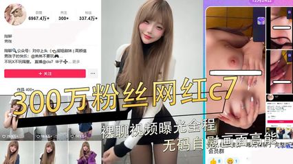 网曝黑料疑似抖音300万粉丝网红c7!裸聊视频曝光全程无码自慰画面高能