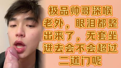 男同系列极品帅哥深喉老外，眼泪都整出来了，无套坐进去肛门不知道受的了吗