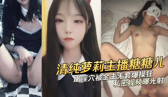 萝莉美少女主播 糖糖儿 私密视频流出，娇嫩粉穴被金主无套爆操内射，全网疯传 吃瓜群众惊艳 封面