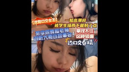 吃瓜事件 沈阳某学院舞蹈老师，边听大哥远故事会边口交吞精，一脸高潮样 学生插个没几下就射精了 封面