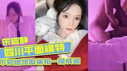 四川吃瓜事件 模特宋宜静被偷拍，不知情下被炮友泄露私密性爱视频，吃瓜群众热议 女神私底下是这么骚的母狗