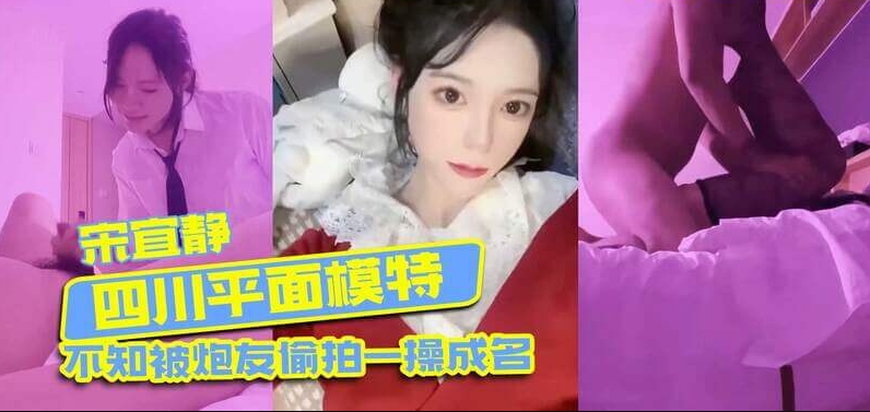 四川吃瓜事件 模特宋宜静被偷拍，不知情下被炮友泄露私密性爱视频，吃瓜群众热议 女神私底下是这么骚的母狗 封面
