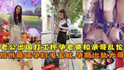 兄妹乱伦 郑州最骚孕妇孕期出轨亲大哥，老公出国 这娘们儿性欲旺盛，爱上亲大哥的粗暴插入自己骚逼的快感 封面