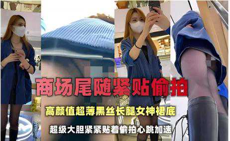 偷拍抄底大神 商场尾随紧贴偷拍，高颜值超薄黑丝长腿女神裙底，非常大胆紧紧贴着 心跳加速真是刺激