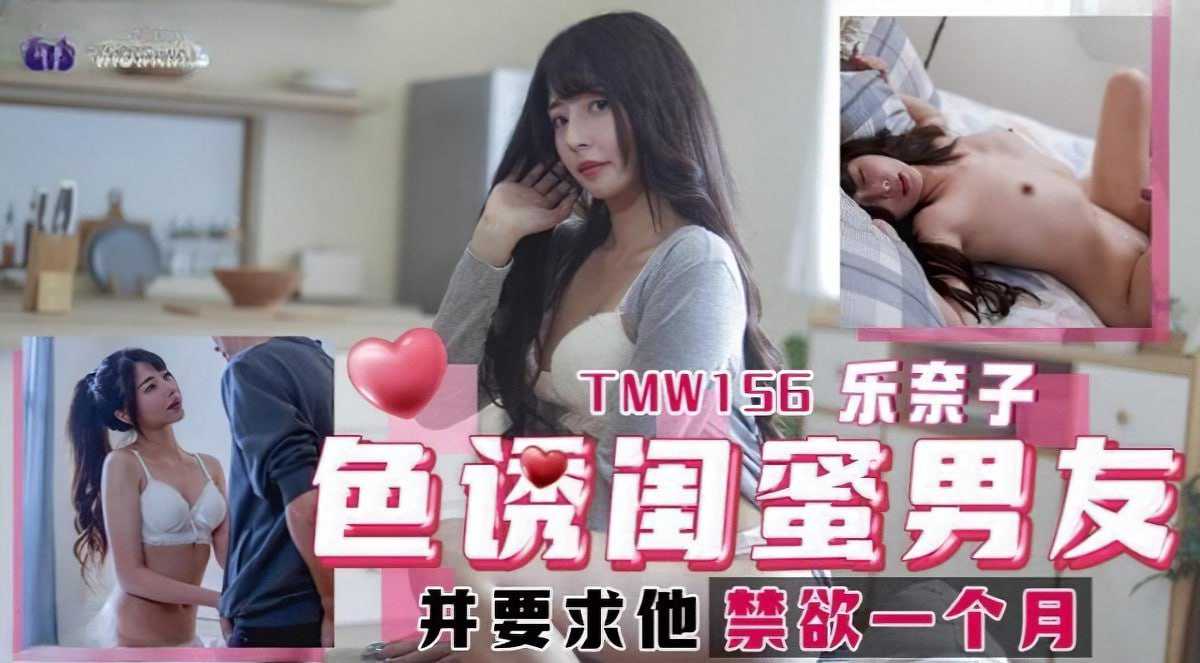 天美传媒 TMW156 色诱闺蜜男友 并要求他禁欲一个月 - 乐奈子