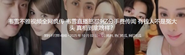 韦雪不雅视频全网疯传 韦雪直播怒怼9亿分手费传闻 有钱人不是冤大头 真相到底啥样？ 封面