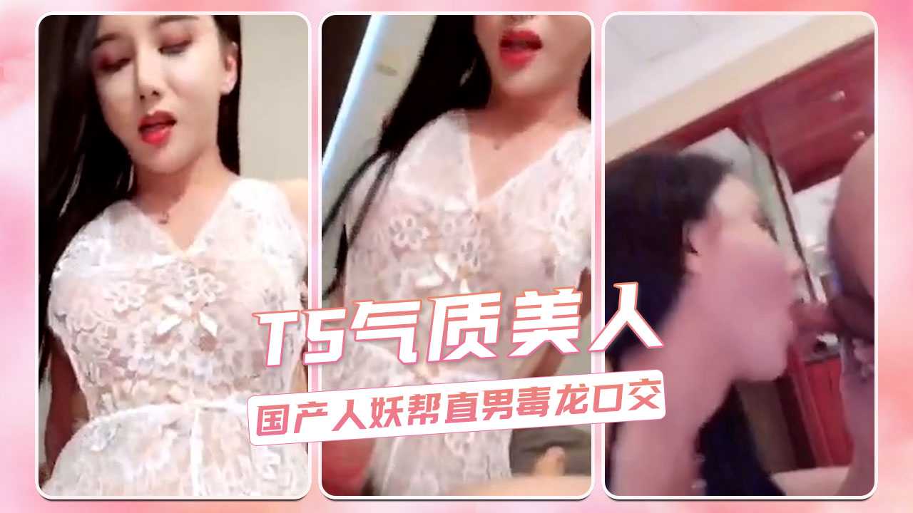 TS气质美人 国产极品美妖帮直男深喉口交舔舐鸡巴毒龙菊花
