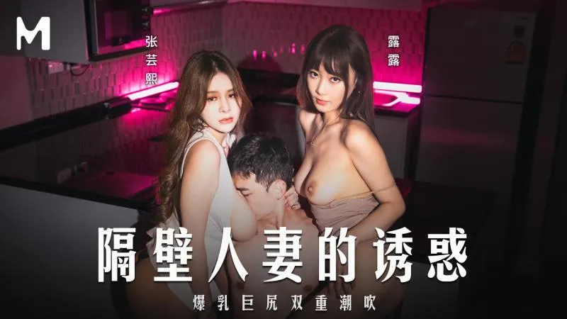 麻豆传媒 MD0344 隔壁妻子的诱惑 爆乳巨尻双重潮吹 - 张芸熙 露露