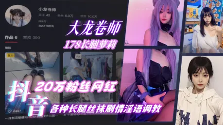 抖音20万粉丝网红 大龙卷师 178长腿萝莉，各种长腿丝袜剧情淫语调教 太美了 封面
