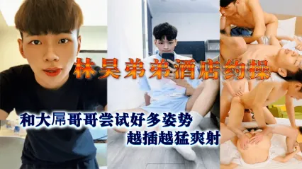 男同 小鲜肉林昊弟弟酒店约操和大屌哥哥尝试多体位姿势肛交，越插插越猛后爽射一波！ 封面