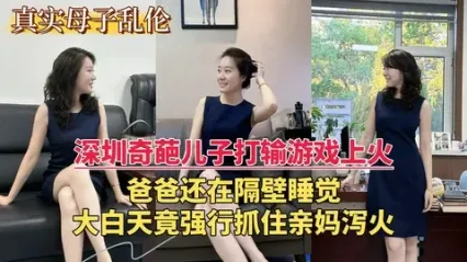 深圳母子乱伦 奇葩儿子打输游戏上火，强行抓住妈妈猛烈抽插骚逼发泄欲火 精液全射骚逼上 封面