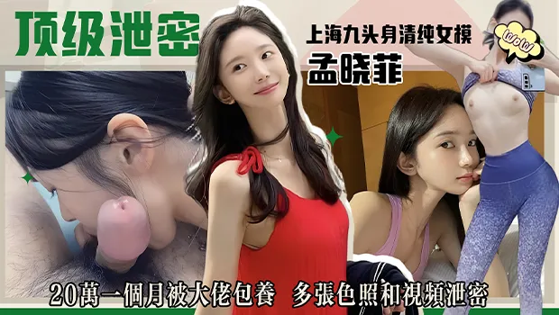上海九头身清纯极品女模孟晓菲被金主用20万一个月给包养 多张照片和展露骚逼视频泄密流出 封面