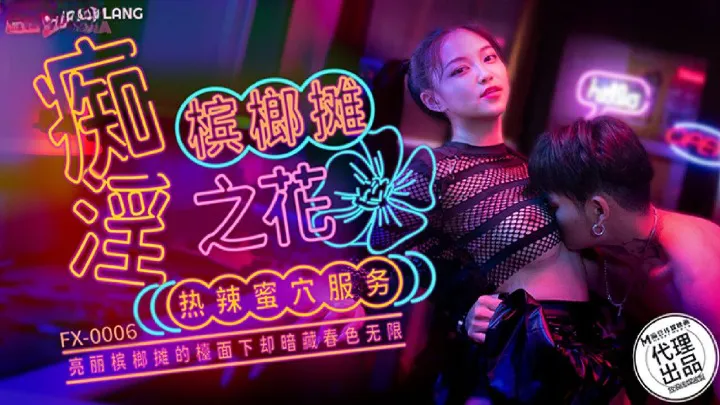 麻豆传媒 FX0006 痴淫槟榔摊之花 槟郎摊辣妹的主动求欢 宋南伊