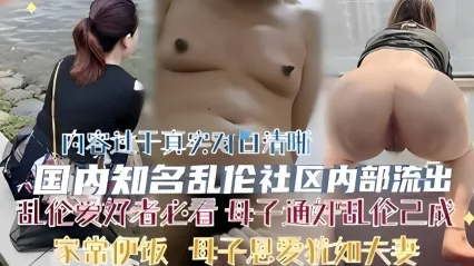 真实乱伦社区母子乱伦事件 禽兽儿子逐步拿下亲妈 多次无套插入亲妈骚逼狂操中出内射 ！ 封面