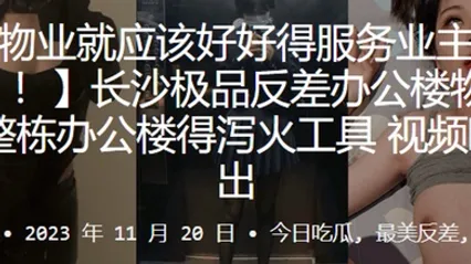 长沙极品反差办公楼物业整栋办公楼得泻火工具视频曝光流出 全集 封面